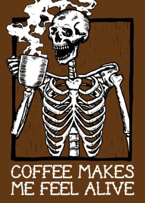 Coffee Makes me Feel Alive